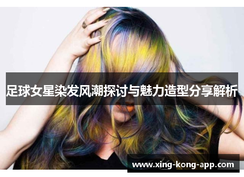 足球女星染发风潮探讨与魅力造型分享解析