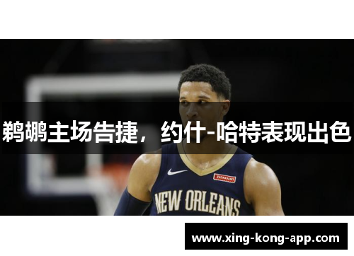 鹈鹕主场告捷，约什-哈特表现出色