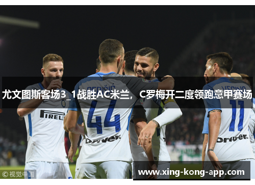 尤文图斯客场3_1战胜AC米兰，C罗梅开二度领跑意甲赛场
